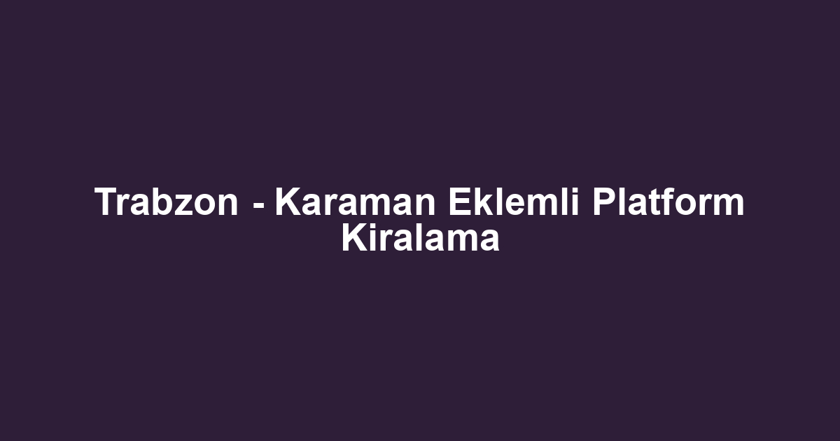 Trabzon - Karaman Eklemli Platform Kiralama