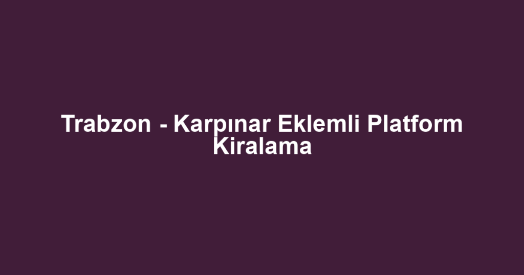Trabzon - Karpınar Eklemli Platform Kiralama