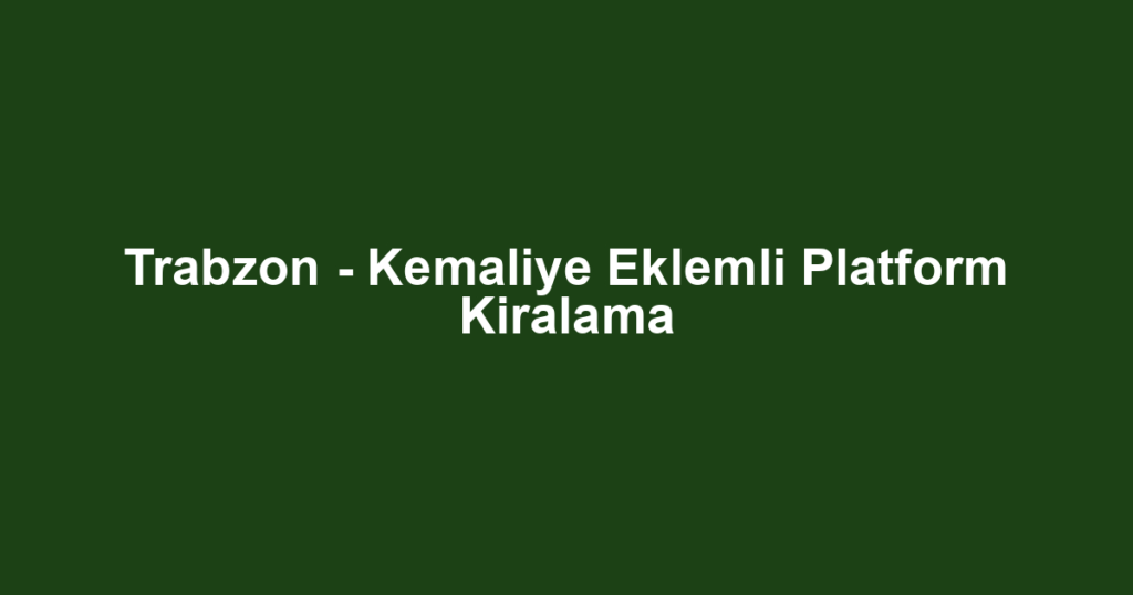 Trabzon - Kemaliye Eklemli Platform Kiralama