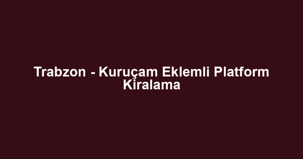Trabzon - Kuruçam Eklemli Platform Kiralama