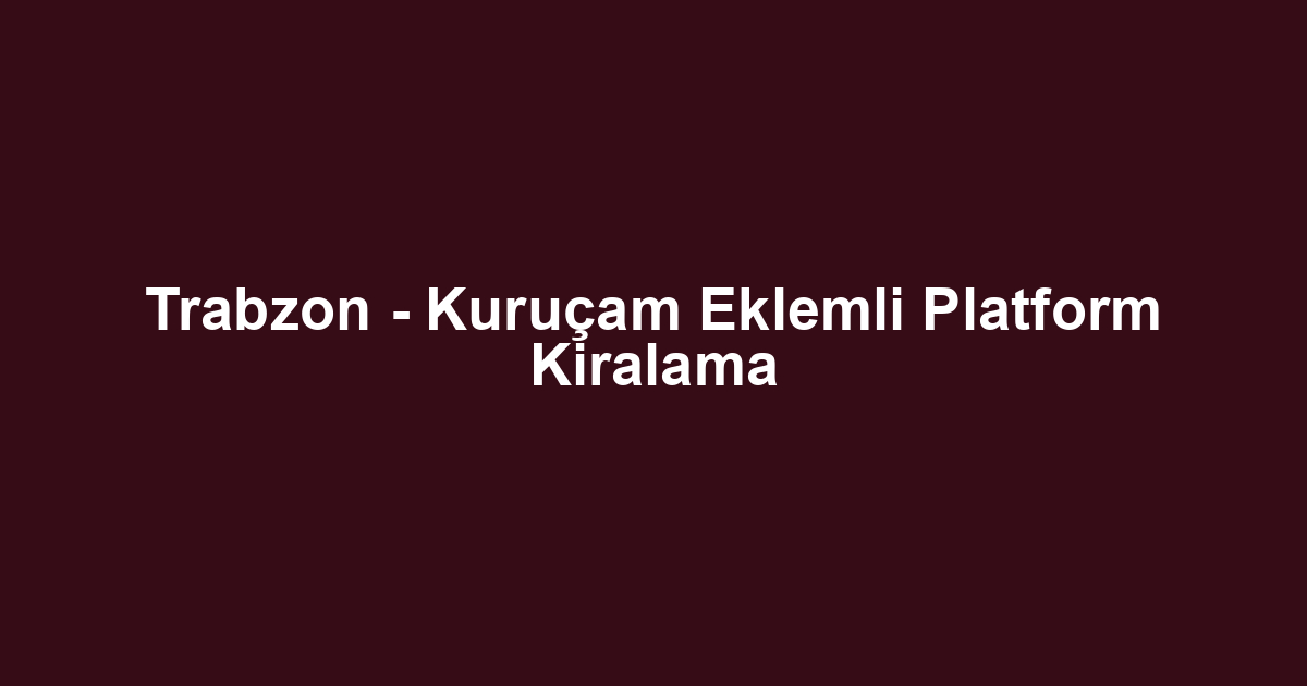 Trabzon - Kuruçam Eklemli Platform Kiralama