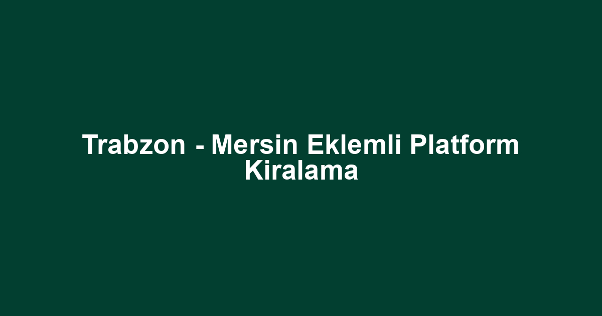 Trabzon - Mersin Eklemli Platform Kiralama