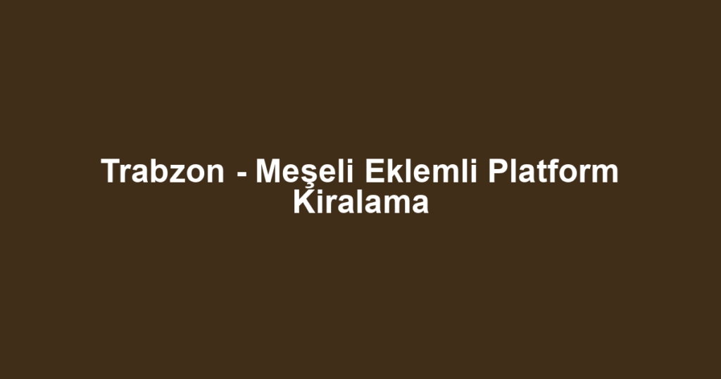 Trabzon - Meşeli Eklemli Platform Kiralama
