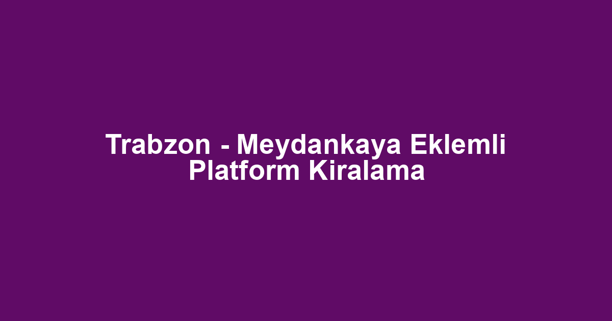 Trabzon - Meydankaya Eklemli Platform Kiralama