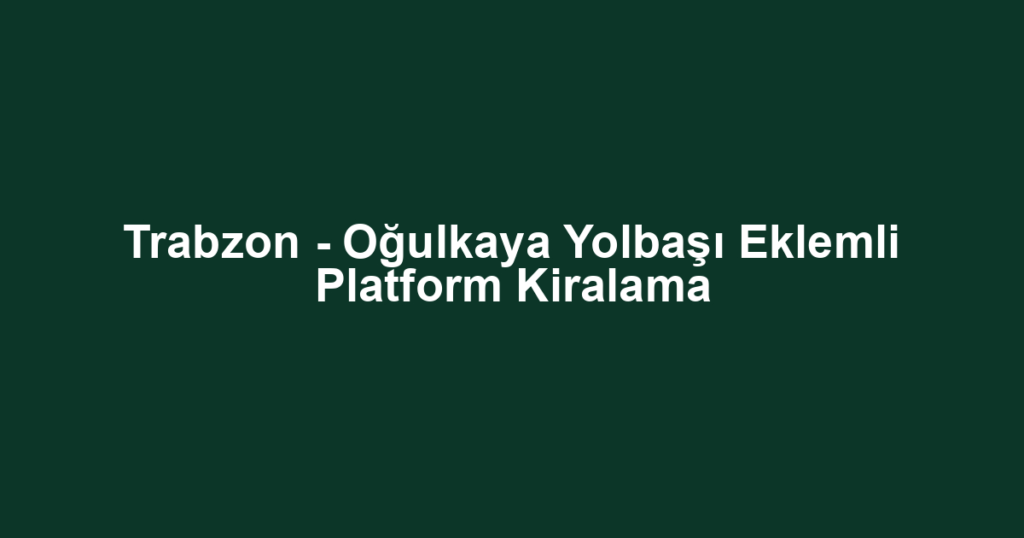 Trabzon - Oğulkaya Yolbaşı Eklemli Platform Kiralama
