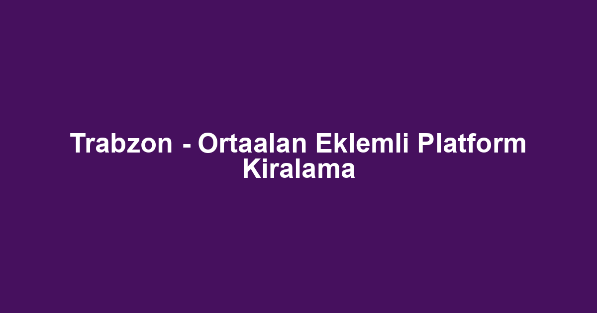 Trabzon - Ortaalan Eklemli Platform Kiralama