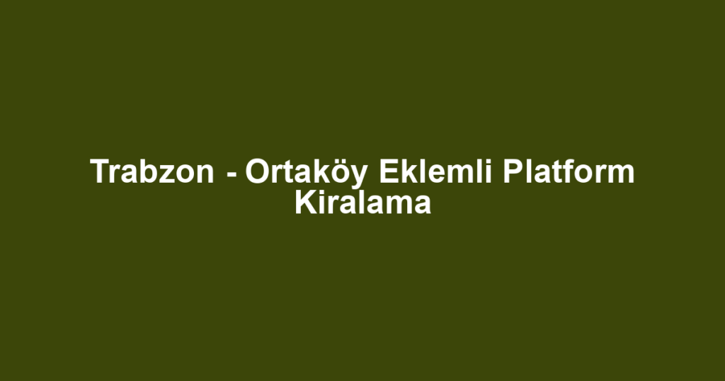Trabzon - Ortaköy Eklemli Platform Kiralama