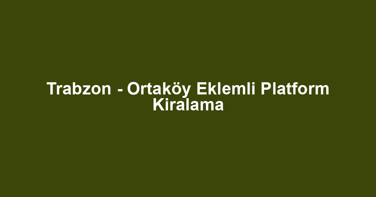 Trabzon - Ortaköy Eklemli Platform Kiralama
