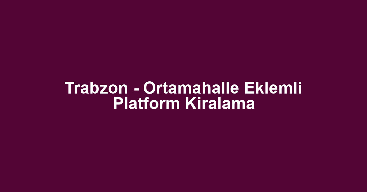 Trabzon - Ortamahalle Eklemli Platform Kiralama