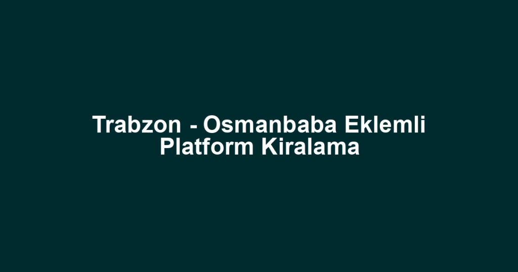 Trabzon - Osmanbaba Eklemli Platform Kiralama