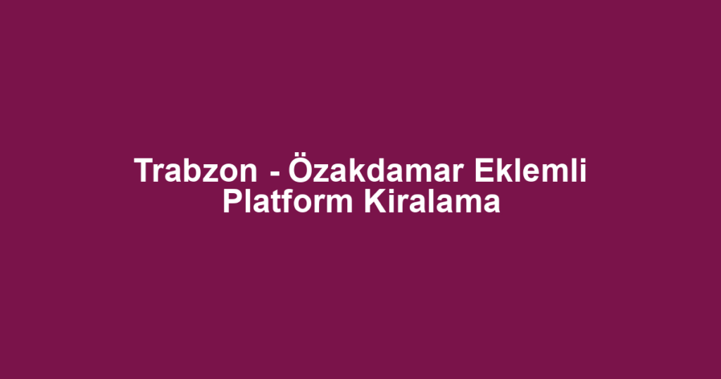 Trabzon - Özakdamar Eklemli Platform Kiralama