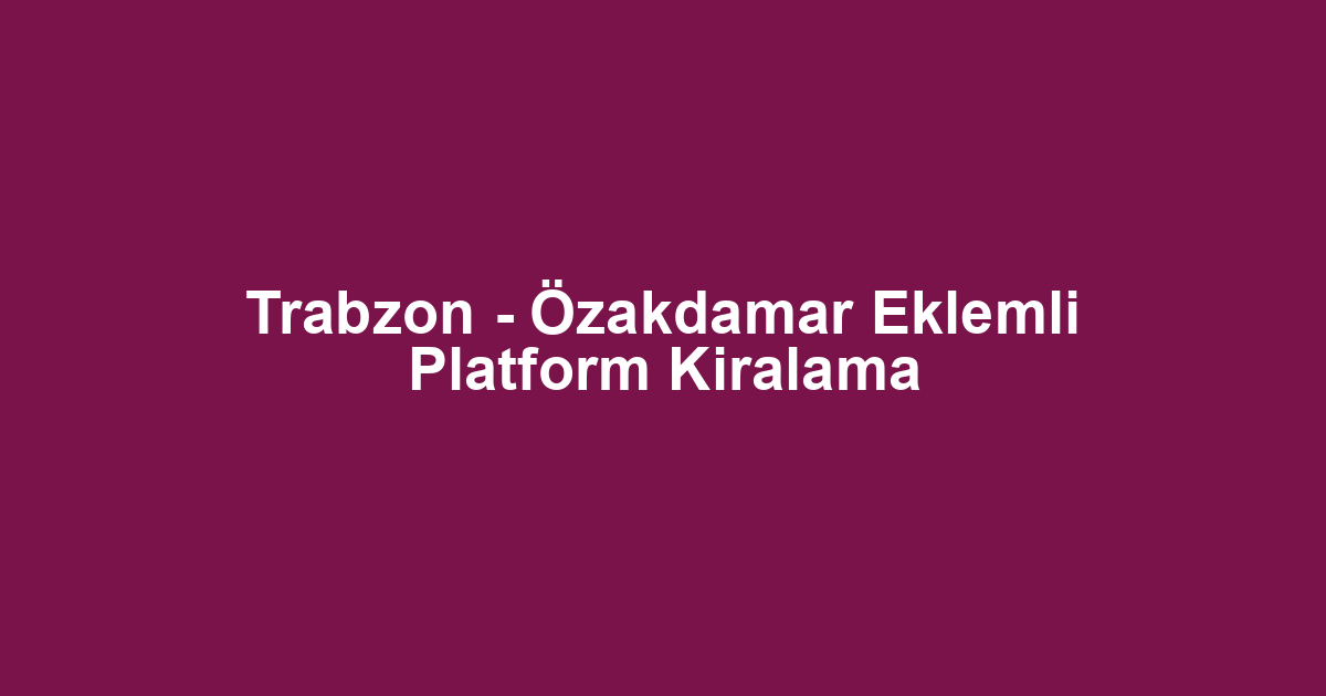 Trabzon - Özakdamar Eklemli Platform Kiralama
