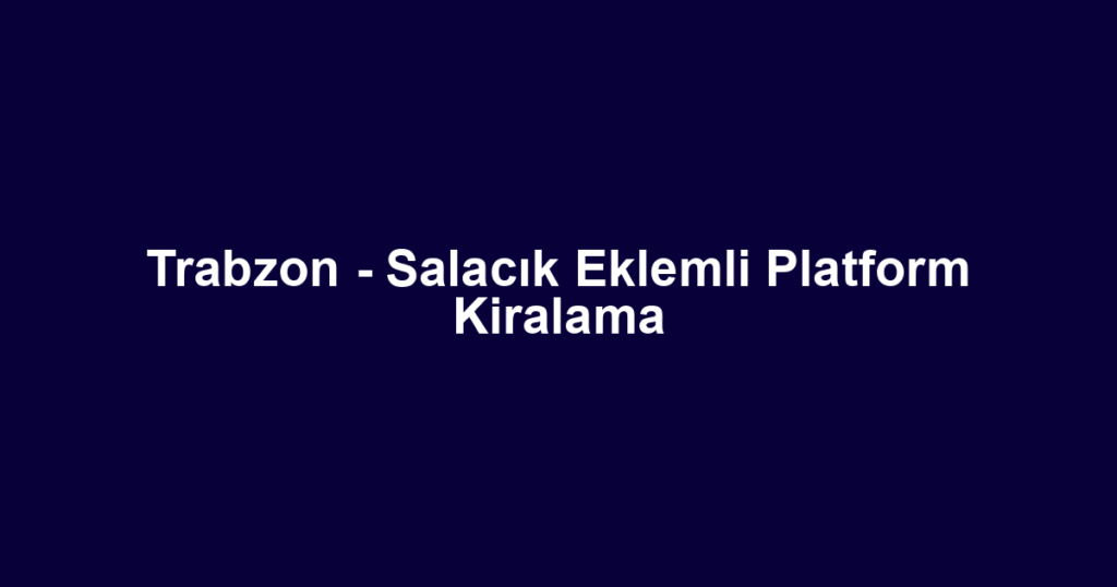 Trabzon - Salacık Eklemli Platform Kiralama