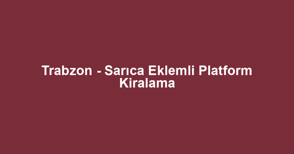 Trabzon - Sarıca Eklemli Platform Kiralama