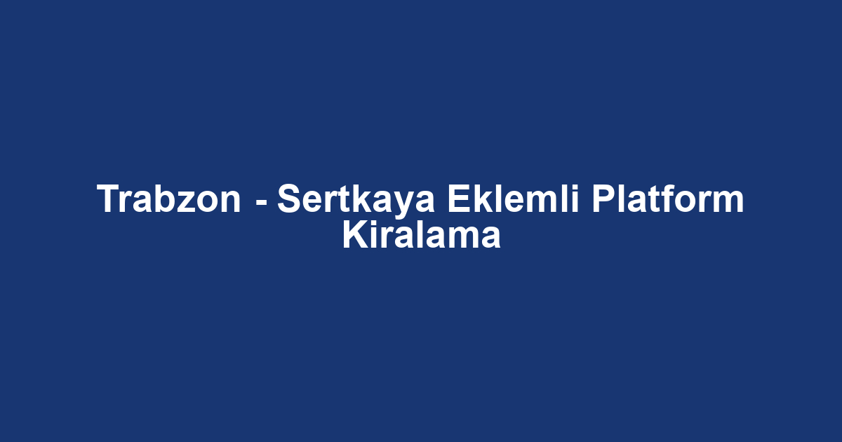Trabzon - Sertkaya Eklemli Platform Kiralama