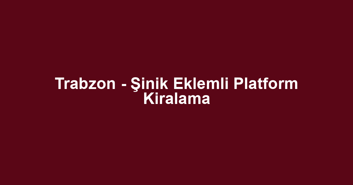 Trabzon - Şinik Eklemli Platform Kiralama