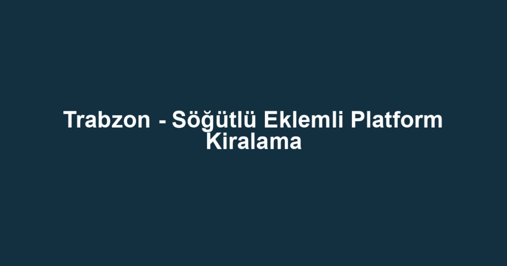 Trabzon - Söğütlü Eklemli Platform Kiralama