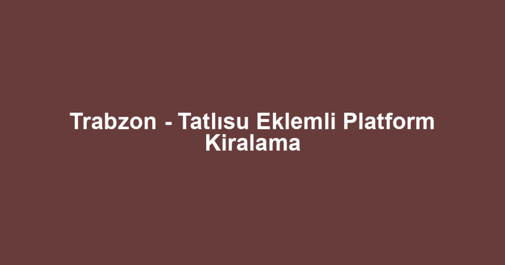 Trabzon - Tatlısu Eklemli Platform Kiralama