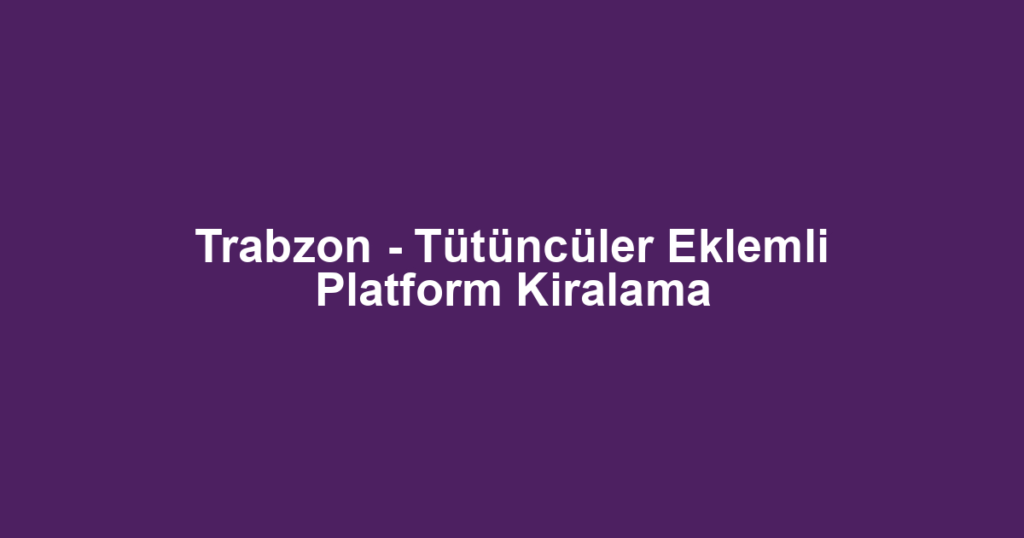 Trabzon - Tütüncüler Eklemli Platform Kiralama