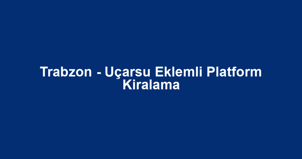 Trabzon - Uçarsu Eklemli Platform Kiralama