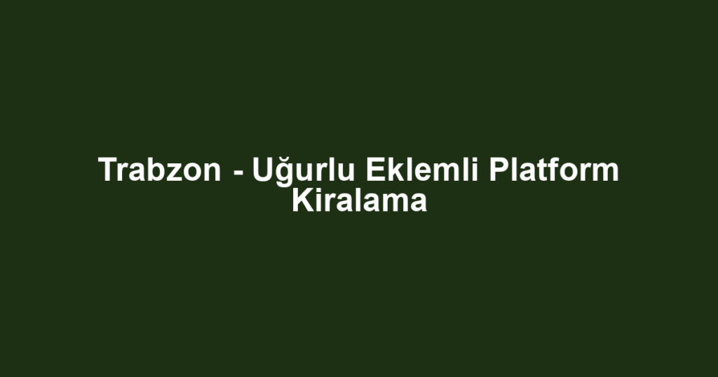 Trabzon - Uğurlu Eklemli Platform Kiralama