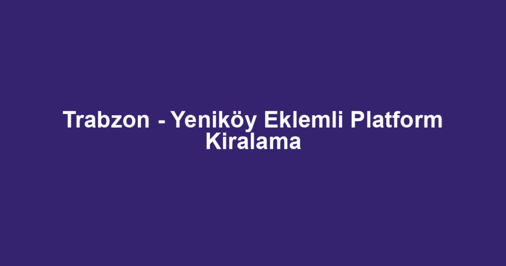 Trabzon - Yeniköy Eklemli Platform Kiralama