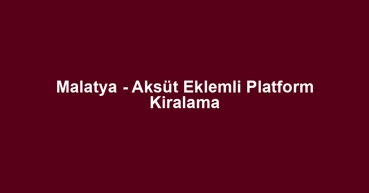 Malatya - Aksüt Eklemli Platform Kiralama