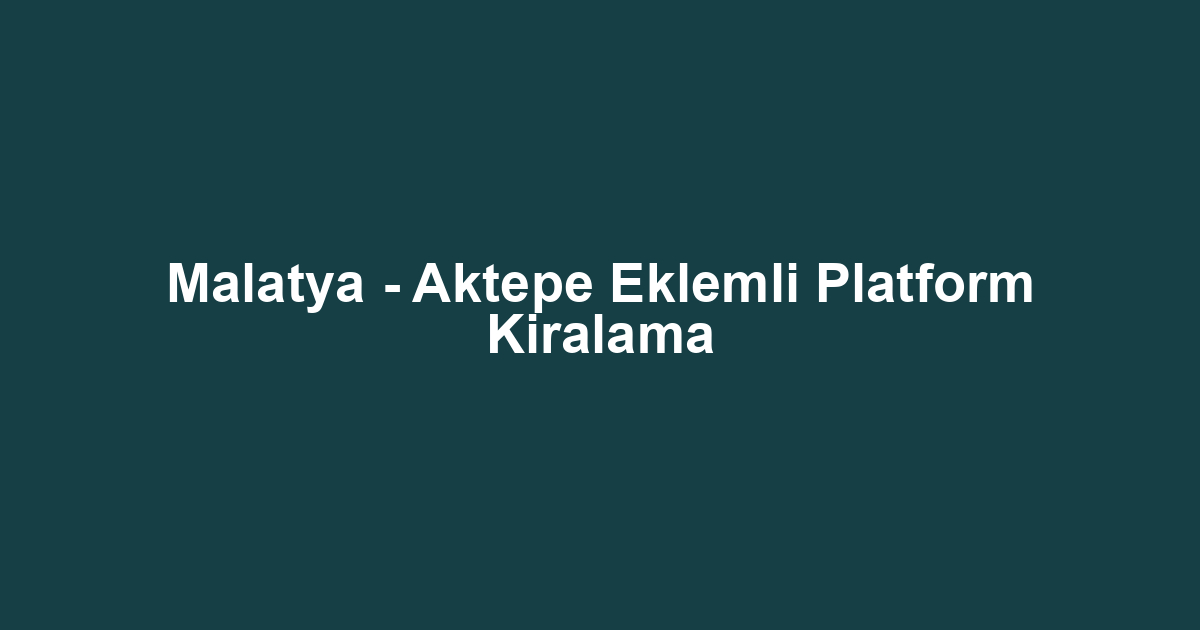 Malatya - Aktepe Eklemli Platform Kiralama