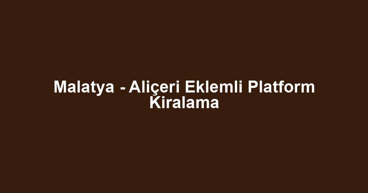 Malatya - Aliçeri Eklemli Platform Kiralama
