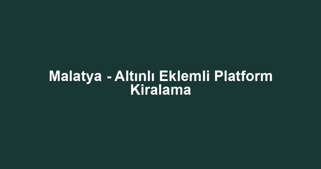 Malatya - Altınlı Eklemli Platform Kiralama