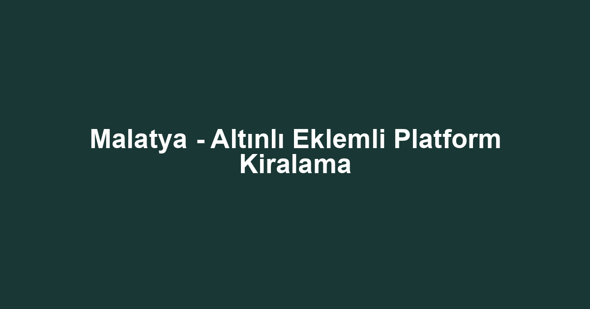 Malatya - Altınlı Eklemli Platform Kiralama