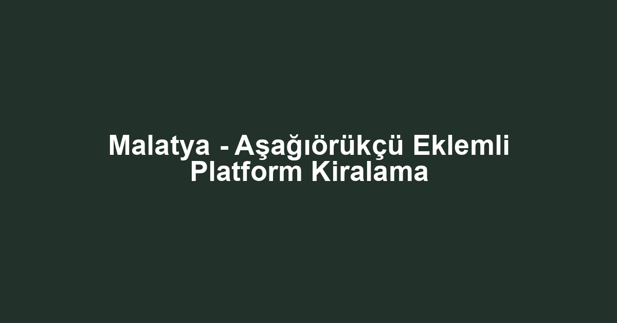 Malatya - Aşağıörükçü Eklemli Platform Kiralama