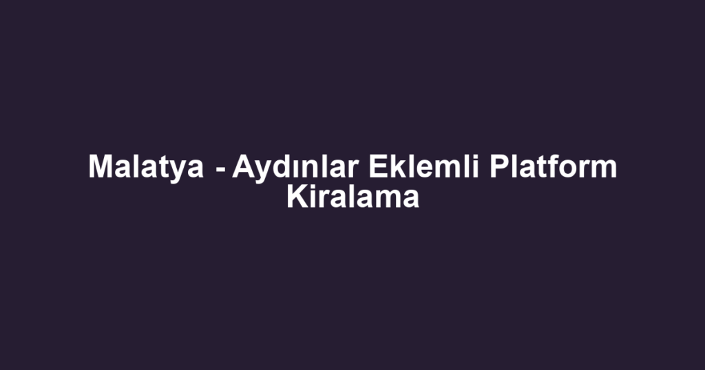 Malatya - Aydınlar Eklemli Platform Kiralama