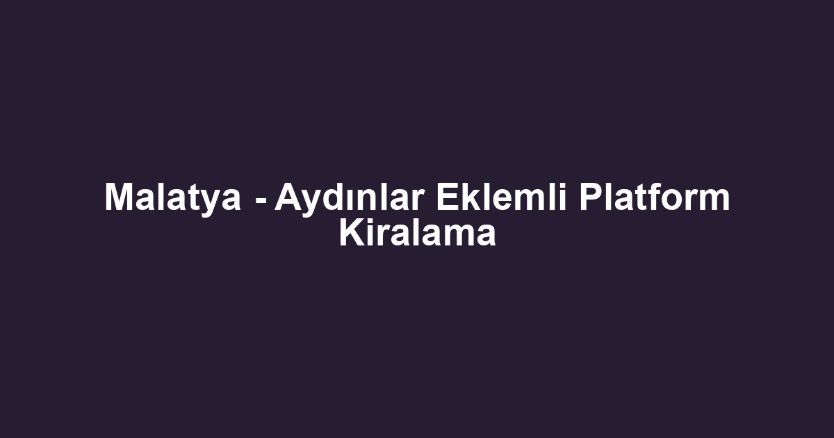 Malatya - Aydınlar Eklemli Platform Kiralama
