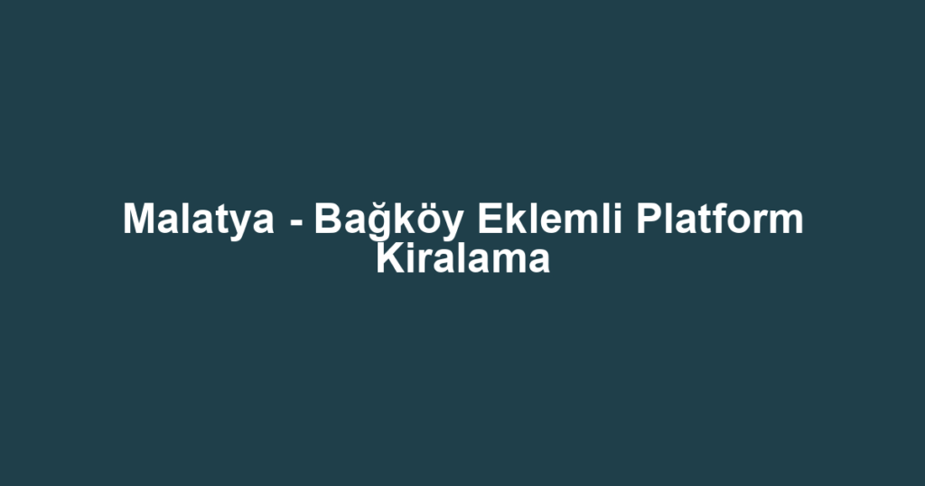 Malatya - Bağköy Eklemli Platform Kiralama