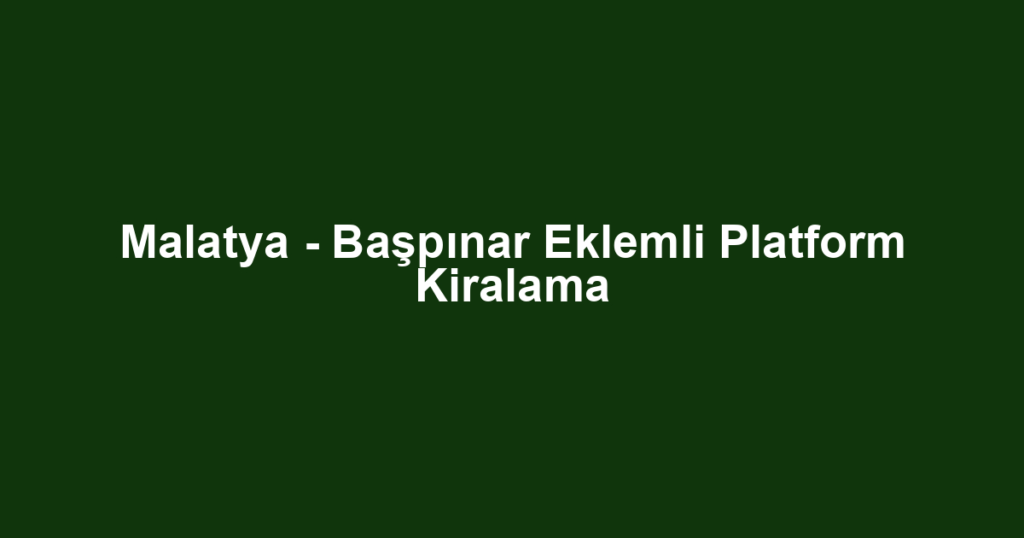 Malatya - Başpınar Eklemli Platform Kiralama