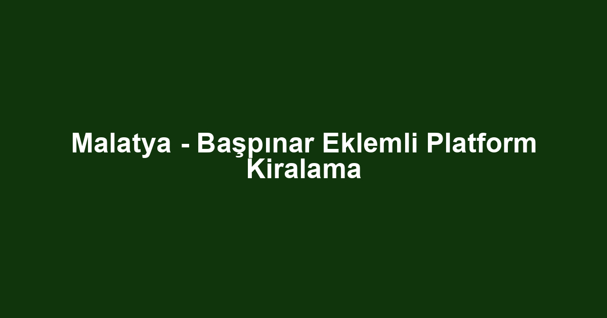 Malatya - Başpınar Eklemli Platform Kiralama