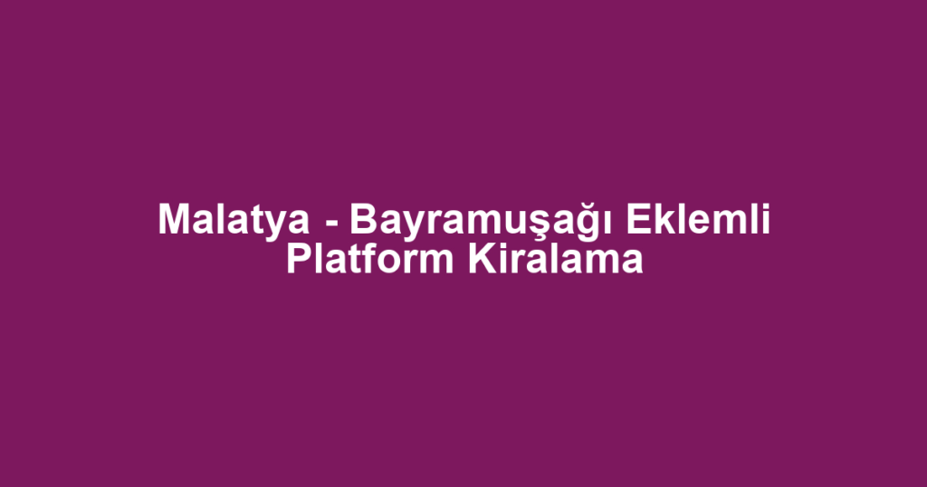 Malatya - Bayramuşağı Eklemli Platform Kiralama