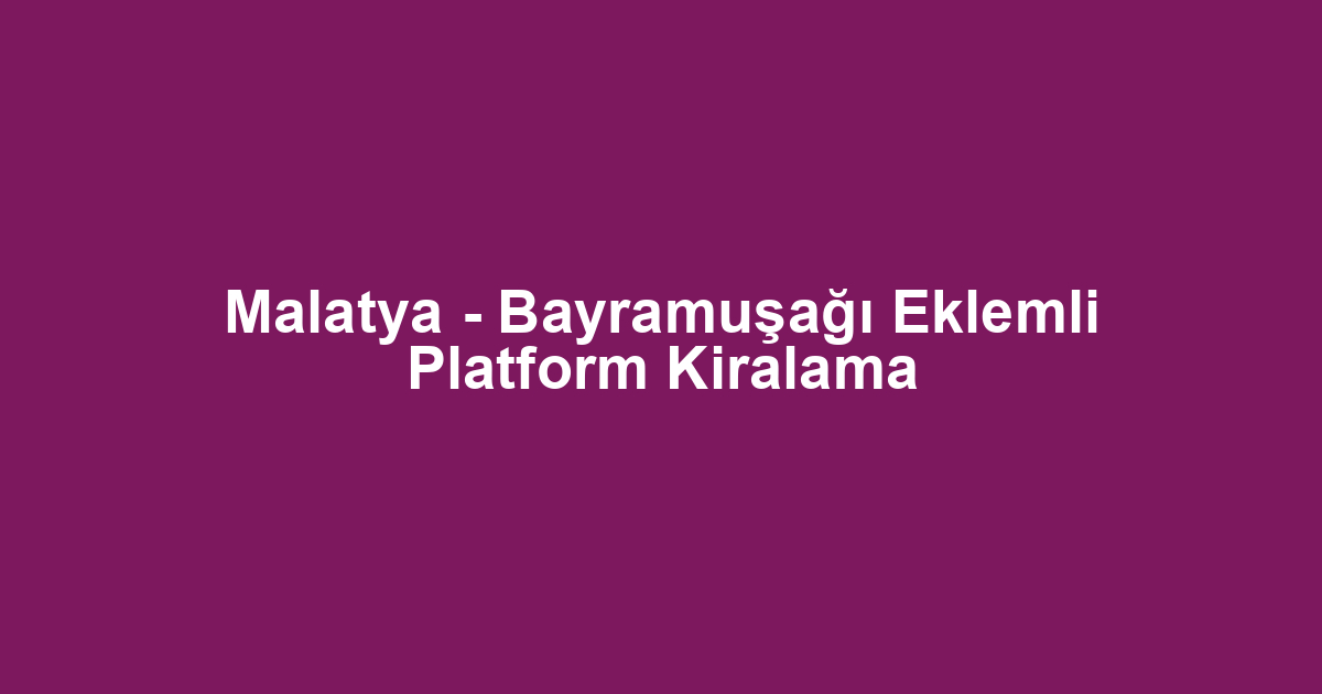 Malatya - Bayramuşağı Eklemli Platform Kiralama