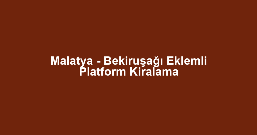 Malatya - Bekiruşağı Eklemli Platform Kiralama