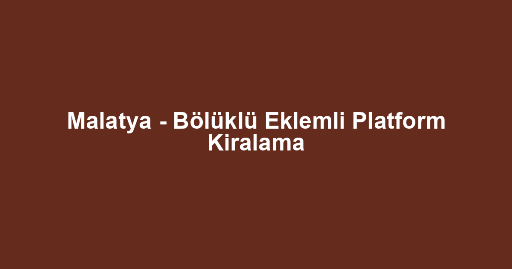 Malatya - Bölüklü Eklemli Platform Kiralama