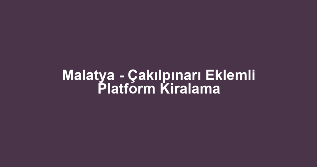 Malatya - Çakılpınarı Eklemli Platform Kiralama