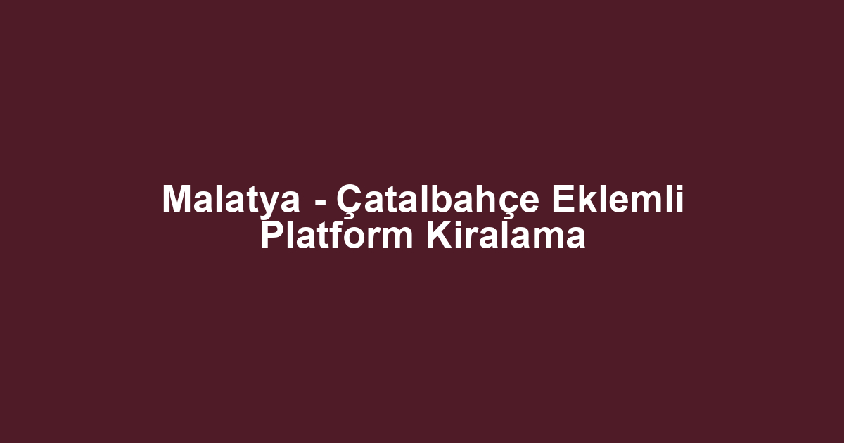 Malatya - Çatalbahçe Eklemli Platform Kiralama