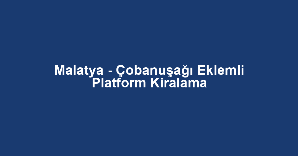 Malatya - Çobanuşağı Eklemli Platform Kiralama