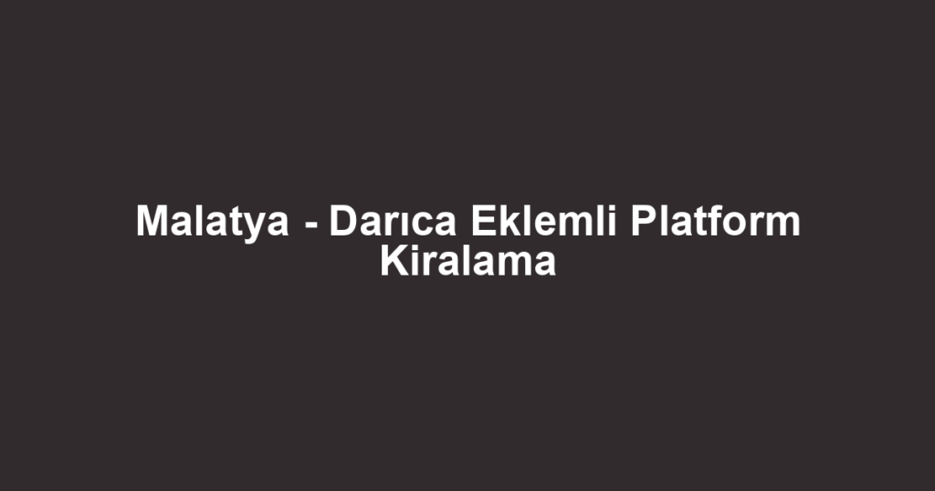 Malatya - Darıca Eklemli Platform Kiralama