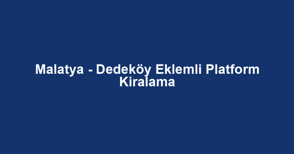 Malatya - Dedeköy Eklemli Platform Kiralama