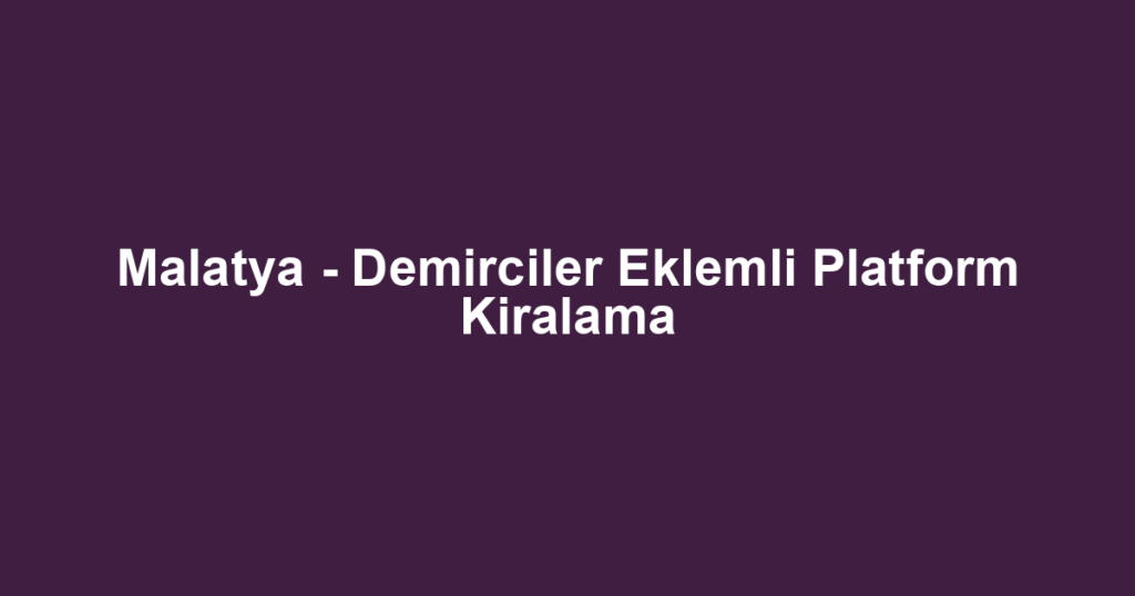 Malatya - Demirciler Eklemli Platform Kiralama
