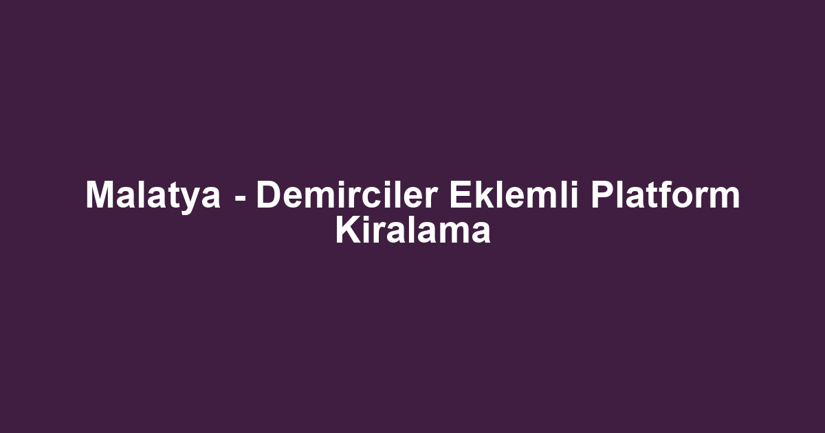 Malatya - Demirciler Eklemli Platform Kiralama