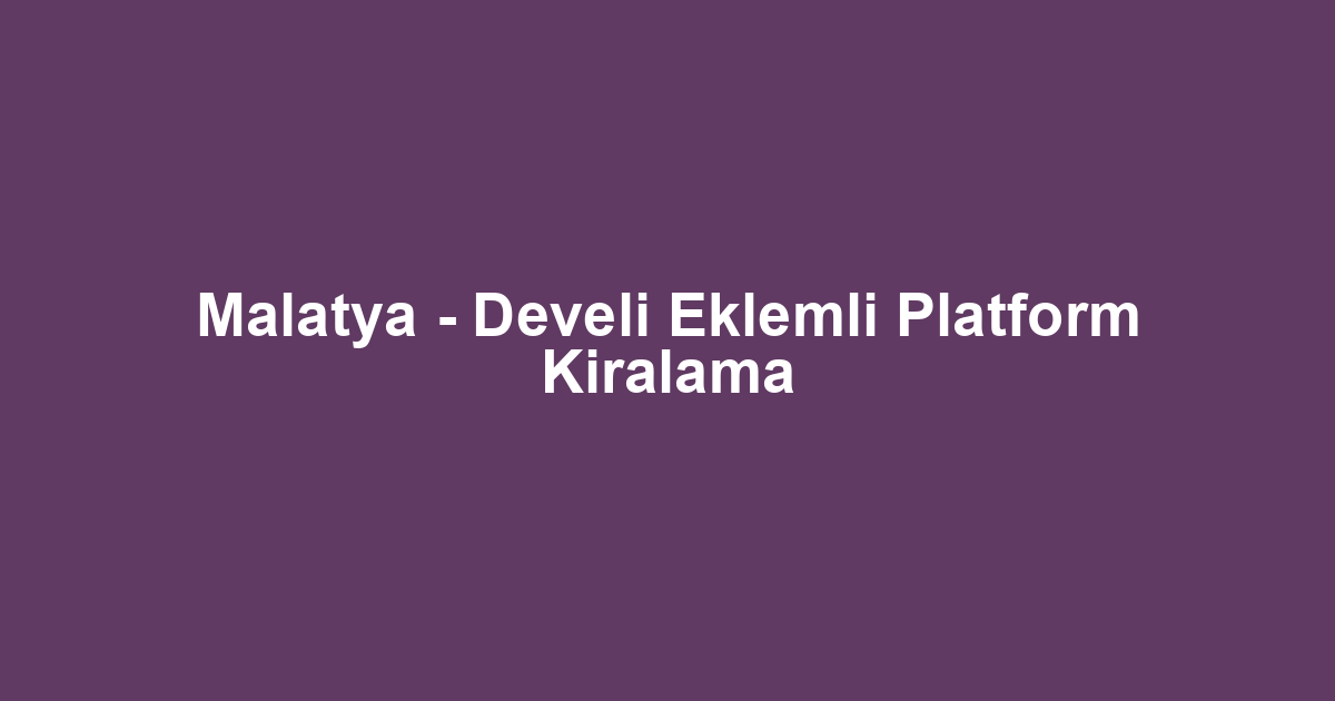 Malatya - Develi Eklemli Platform Kiralama