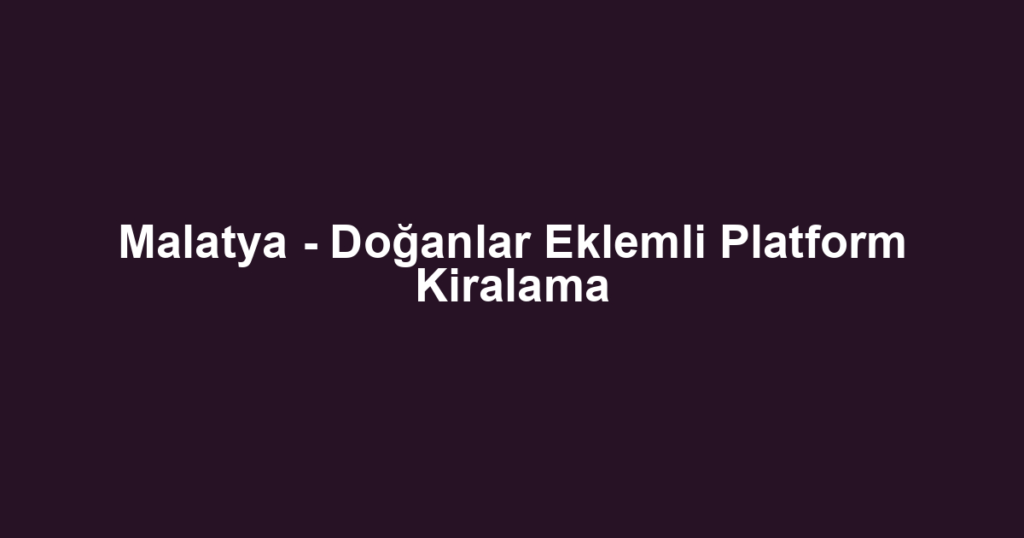 Malatya - Doğanlar Eklemli Platform Kiralama